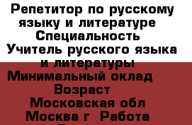 Репетитор по русскому языку и литературе › Специальность ­ Учитель русского языка и литературы › Минимальный оклад ­ 700 › Возраст ­ 21 - Московская обл., Москва г. Работа » Резюме   